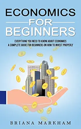 economics for beginners everything you need to know about economics 1st edition briana markham 1774858681,