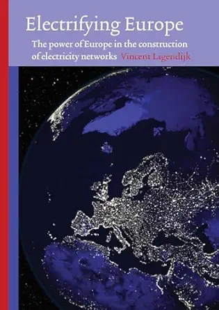 electrifying europe the power of europe in the construction of electricity networks 1st edition vincent