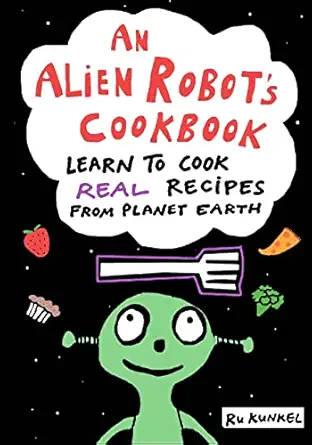 an alien robots cookbook learn to cook real recipes from planet earth 1st edition ru kunkel ,gabe kunkel ,joe