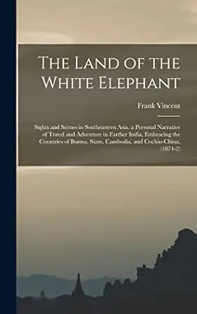 the land of the white elephant sights and scenes in southeastern asia a personal narrative of travel and