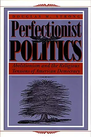 perfectionist politics abolitionism and the religious tensions of american democracy 1st edition douglas m
