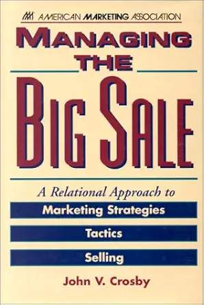 managing the big sale a relational approach to marketing strategies tactics and selling 1st edition john v