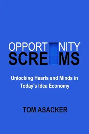 opportunity screams unlocking hearts and minds in todays idea economy 1st edition tom asacker 098198696x,