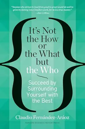 its not the how or the what but the who succeed by surrounding yourself with the best 1st edition claudio
