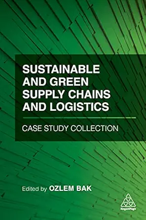 sustainable and green supply chains and logistics case study collection 1st edition dr ozlem bak 1789668212,