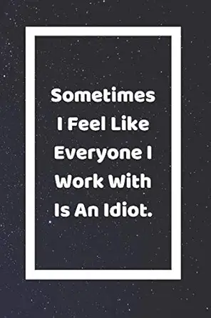 sometimes i feel like everyone i work with is an idiot funny white elephant gag gifts for coworkers going