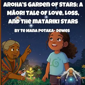 arohas garden of stars a ma ori tale of love loss and the matariki stars 1st edition te mana o te rangi