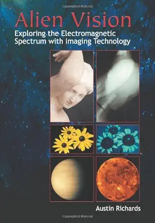 alien vision exploring the electromagnetic spectrum with imaging technology 1st edition austin richards