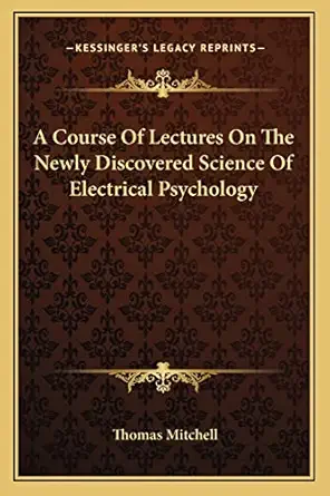a course of lectures on the newly discovered science of electrical psychology 1st edition thomas mitchell