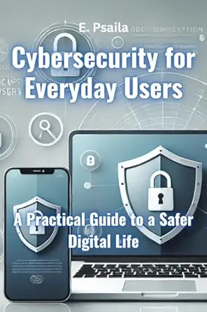 cybersecurity for everyday users a practical guide to a safer digital life 1st edition e psaila 1923432362,