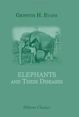 elephants and their diseases a treatise on elephants 1st edition griffith h evans 1402168136, 978-1402168130