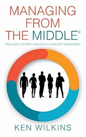 managing from the middle tools and theories used for all levels of management 1st edition ken wilkins