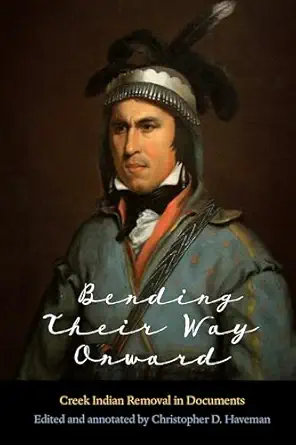 bending their way onward creek indian removal in documents 1st edition christopher d haveman 0803296983,