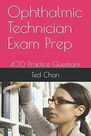ophthalmic technician exam prep 400 practice questions 1st edition ted chan 1698564368, 978-1698564364