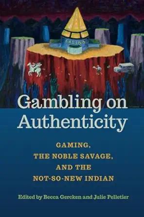 gambling on authenticity gaming the noble savage and the not so new indian 1st edition becca gercken ,julie