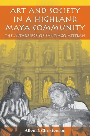 art and society in a highland maya community the altarpiece of santiago atitla n 1st edition allen j