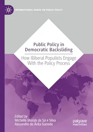 public policy in democratic backsliding how illiberal populists engage with the policy process 1st edition
