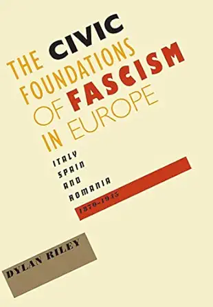 the civic foundations of fascism in europe italy spain and romania 1870a 1945 1st edition dylan riley