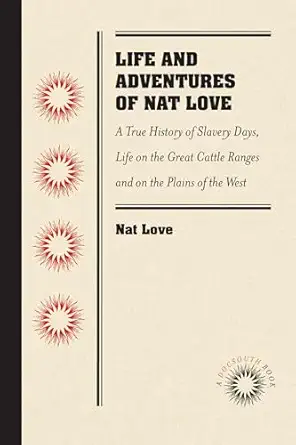 life and adventures of nat love better known in the cattle country as deadwood dick by himself a true history