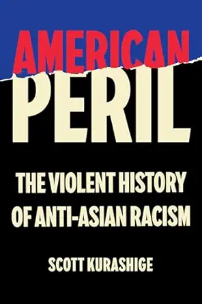 american peril the violent history of anti asian racism 1st edition scott tadao kurashige 0520424778,