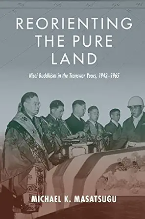 reorienting the pure land nisei buddhism in the transwar years 1943a 1965 1st edition michael k masatsugu
