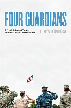four guardians a principled agent view of american civil military relations 1st edition jeffrey w donnithorne