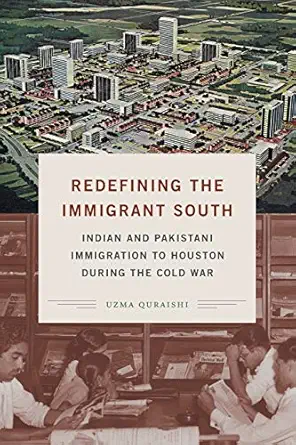 redefining the immigrant south indian and pakistani immigration to houston during the cold war 1st edition