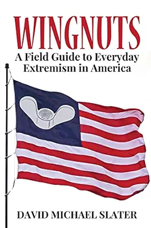 wingnuts a field guide to everyday extremism in america 1st edition david michael slater 1620065061,
