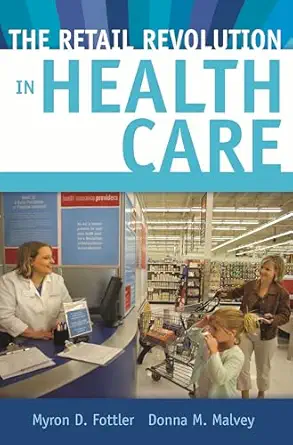 the retail revolution in health care 1st edition myron d fottler ,donna m malvey 0313366233, 978-0313366239