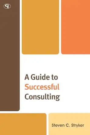 a guide to successful consulting 1st edition steven c stryker 1605907294, 978-1605907291
