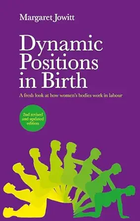 dynamic positions in birth a fresh look at how womens bodies work in labour 1st edition margaret jowitt