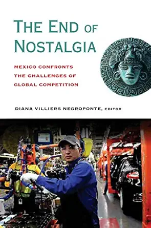 the end of nostalgia mexico confronts the challenges of global competition 1st edition diana illiers