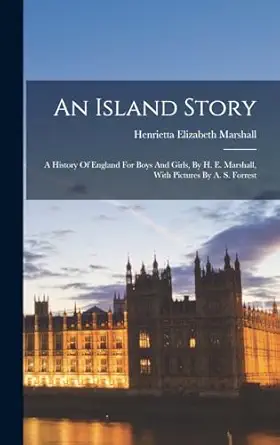 an island story a history of england for boys and girls by h e marshall with pictures by a s forrest 1st