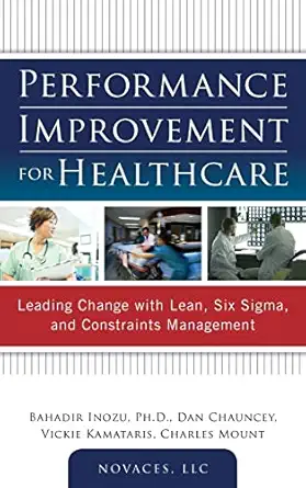 performance improvement for healthcare leading change with lean six sigma and constraints management 1st