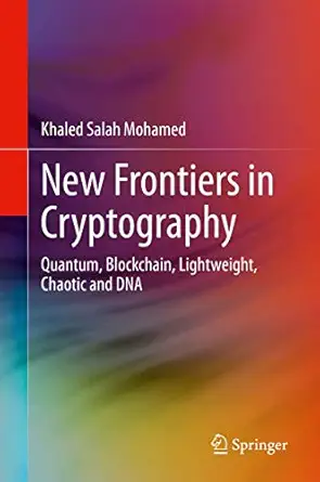 new frontiers in cryptography quantum blockchain lightweight chaotic and dna 1st edition khaled salah mohamed