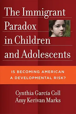 the immigrant paradox in children and adolescents is becoming american a developmental risk 1st edition
