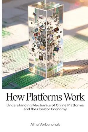how platforms work understanding mechanics of online platforms and the creator economy 1st edition alina