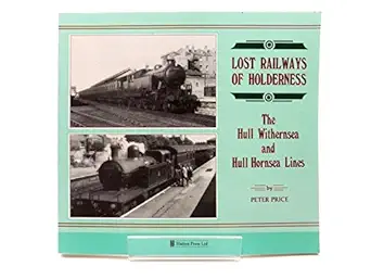 lost railways of holderness the hull withernsea and hull hornsean lines 1st edition peter price 0907033865,
