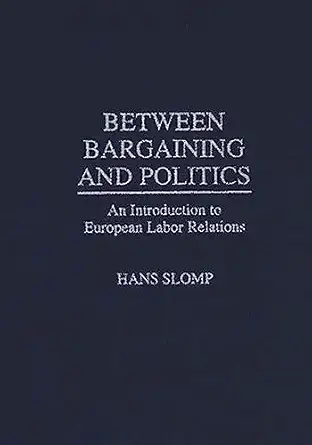 between bargaining and politics an introduction to european labor relations 1st edition hans slomp