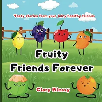 fruity friends forever tasty stories from your juicy healthy friends 1st edition glory blessy 9334126779,