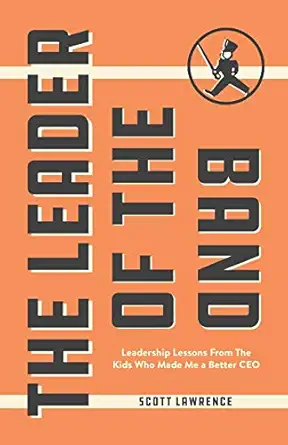 the leader of the band leadership lessons from the kids who made me a better ceo 1st edition scott lawrence