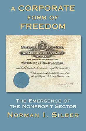 a corporate form of freedom the emergence of the modern nonprofit sector 1st edition norman silber
