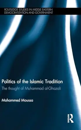 politics of the islamic tradition the thought of muhammad al ghazali 1st edition mohammed moussa 1138841218,