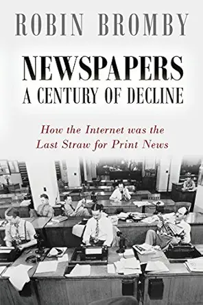 newspapers a century of decline how the internet was the last straw for print news 1st edition robin bromby