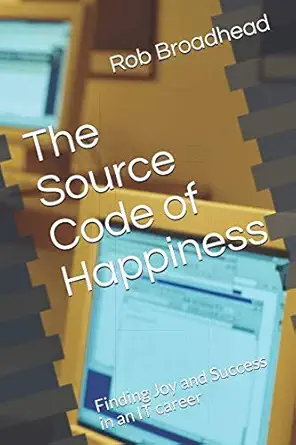 the source code of happiness finding joy and success in an it career 1st edition rob broadhead 153983798x,