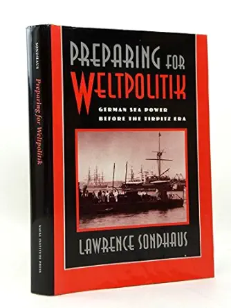 preparing for weltpolitik german sea power before the tirpitz era 1st edition lawrence sondhaus 1557507457,