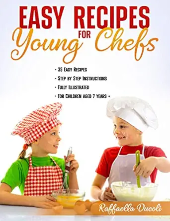 easy recipes for young chefs 35 easy recipes step by step instructions fully illustrated for children aged 7