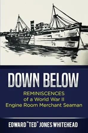 down below reminiscences of a world war ii engine room merchant seaman 1st edition edward ted jones whitehead