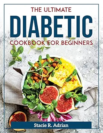the ultimate diabetic cookbook for beginners 1st edition stacie r adrian 1804371912, 978-1804371916