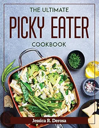 the ultimate picky eater cookbook 1st edition jessica r derosa 1804372293, 978-1804372296